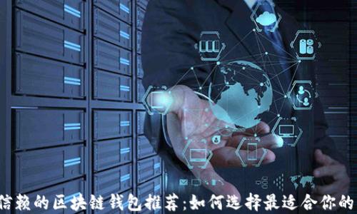 
值得信赖的区块链钱包推荐：如何选择最适合你的钱包?