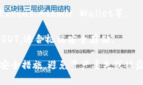 USDT（Tether）是一种基于区块链技术的稳定币，其价值与美元挂钩。它可以在多个区块链上存在，因此可以存储在不同类型的钱包中。以下是一些常见的USDT钱包类型：

1. **热钱包**：这些是在线钱包，方便快速交易。可以通过交易所网站或移动应用程序使用，如币安（Binance）、火币（Huobi）等。

2. **冷钱包**：这些是离线存储的钱包，适合长期保存资产。硬件钱包如Ledger和Trezor是受欢迎的选择。

3. **软件钱包**：这些钱包可以在计算机或手机上运行。常见的例如Exodus、Atomic Wallet等。

4. **纸钱包**：这种钱包通过生成私钥和公钥的纸质二维码来存储USDT，适合极端安全存储。

在选择钱包时，应考虑安全性、方便性和支持的区块链类型。确保采取安全措施，避免资产丢失或被盗。
