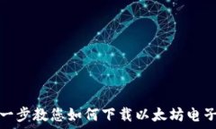   一步一步教您如何下载以太坊电子钱包
