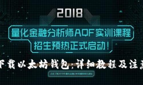 如何下载以太坊钱包：详细教程及注意事项