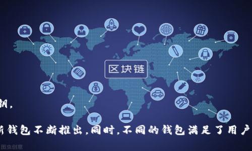 区块链钱包的种类有很多。它们可以根据不同的分类标准进行分类，以下是一些主要的分类方式和常见类型：

### 1. 按照存储方式分类

#### 硬件钱包
硬件钱包是一种物理设备，专门用于存储区块链资产。它们将私钥存储在离线环境中，确保安全性。这类钱包通常被认为是最安全的选择，因为它们不容易受到网络攻击。

#### 软件钱包
软件钱包是通过电脑或手机应用程序访问的数字钱包。这些钱包的安全性取决于设备的安全性。软件钱包又可以分为以下几类：

- **桌面钱包**: 安装在个人电脑上的程序。例如，Exodus、Electrum等。
- **移动钱包**: 安装在手机上的应用。比如，Trust Wallet、Coinomi等。
- **网页钱包**: 通过网页浏览器访问的在线钱包，如 Coinbase、Blockchain.info等。

#### 纸质钱包
纸质钱包是一种离线存储方式，用户将私钥和公钥打印出来，保存在纸上。这种方式对黑客无效，但需要小心保管，避免物理损坏或丢失。

### 2. 按照功能分类

#### 多币种钱包
多币种钱包支持多种加密货币的存储和管理。用户可以在同一个钱包中保存比特币、以太坊等多种数字资产。

#### 单币种钱包
单币种钱包仅支持一种加密货币的存储，例如比特币钱包。这类钱包通常为特定币种，功能更加专注。

#### 交易所钱包
交易所钱包是数字货币交易所提供的存储服务。用户在交易所账户中存放资产。虽然使用便捷，但安全性相对较低。

### 3. 按照安全性分类

#### 冷钱包
冷钱包是完全离线的存储方式。它可以是硬件钱包或纸质钱包，通常用于长期存储资产。

#### 热钱包
热钱包是连接互联网的数字钱包，使用方便，但相对更容易受到攻击。适合日常交易和小额资产管理。

### 4. 其他分类

#### 自托管钱包与托管钱包
自托管钱包是用户完全控制的存储工具，用户负责私钥的管理。托管钱包则是第三方进行管理，用户不需要直接管理私钥。

通过以上分类，总结来说，区块链钱包的数量和种类非常庞大，具体数量难以确切统计，因为随着加密市场的不断发展，新钱包不断推出。同时，不同的钱包满足了用户在安全性、使用便捷性和功能上的不同需求。无论是投资者还是普通用户，可以根据自身的需求选择合适的区块链钱包。