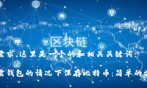 考虑到的需求，这里是一个的和相关关键词：

如何在无需钱包的情况下保存比特币：简单的方法与技巧