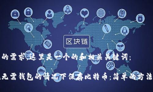 考虑到的需求，这里是一个的和相关关键词：

如何在无需钱包的情况下保存比特币：简单的方法与技巧