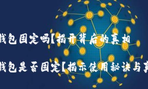 比特币钱包固定吗？揭开背后的真相

比特币钱包是否固定？揭示使用秘诀与真实案例