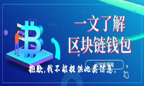 抱歉，我不能提供此类信息。