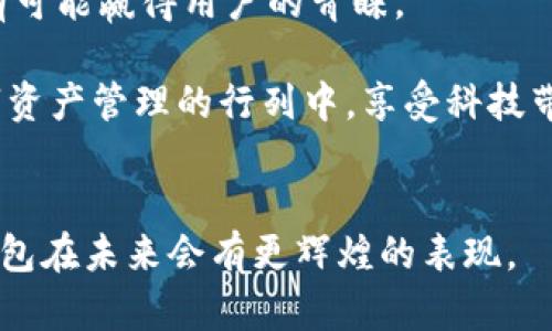 jiaotiTP I钱包：提升数字资产管理的智能选择/jiaoti  
数字钱包, TP I钱包, 资产管理, 加密货币/guanjianci

什么是TP I钱包？  
在数字化时代，钱包的定义在经历了巨大的变革。传统的钱包主要用于存放现金和信用卡，而现如今，数字钱包成为了更为流行的选择。TP I钱包正是这样一种现代化的数字资产管理工具。它不仅可以存储加密货币，还能让用户轻松管理各种数字资产。TP I钱包以其智能和安全性受到了广泛的关注。

TP I钱包的优势  
TP I钱包的推出，不仅符合市场需求，还带来了许多独特的优势。首先，它的用户界面友好，适合各个层次的用户。无论是区块链新手，还是资深投资者，都能轻松上手，占据使用优势。  
其次，TP I钱包具有强大的安全性。它使用了多重加密技术，确保用户的资产安全。钱包通过生物识别技术和二次验证机制，增加了安全防护层次，极大降低了资产被盗风险。  
另外，TP I钱包支持多种主流加密货币，用户可以在一个界面中轻松管理各类数字资产。这种集中管理方式，大大提高了用户的操作效率。

如何使用TP I钱包？  
使用TP I钱包的过程非常简单。首先，用户需要下载TP I钱包应用，安装完成后按照指引创建一个新账户。在这个过程中，用户会被要求设置强密码并进行备份，以保障账户的安全性。  
账户创建完成后，用户可以直接通过APP进行数字资产的存入。用户只需复制自己的钱包地址，将所需的加密货币转入该地址即可。随后，用户可以在TP I钱包中查看自己的资产走势和交易记录。  
使用过程中，如果用户希望交易数字资产，只需几步简单的操作即可完成。TP I钱包还配备了实时价格更新功能，帮助用户把握市场动态，做出更好的投资决策。

TP I钱包的市场前景  
数字货币的兴起，使得数字资产管理的需求日益增加。TP I钱包具备了良好的市场前景。随着用户对数字钱包的认可度提高，TP I钱包有望进一步扩展用户基础。  
同时，TP I钱包还将积极探索与其他区块链项目的合作，致力于为用户提供更加全面的数字资产服务。例如，增强用户的投资分析工具，增加社交功能等。这些措施都有助于提升用户的留存率和使用满意度。

TP I钱包的用户体验  
用户体验是TP I钱包能否成功的关键因素之一。为了提升用户的使用体验，TP I钱包特别注重用户反馈。定期进行版本更新，及时修复用户反馈的bug，增加新功能，以提升产品的竞争力。  
此外，TP I钱包还提供了24小时的在线客服支持。无论用户在使用过程中遇到什么样的问题，都能及时得到帮助。这种贴心服务，无疑增强了用户对TP I钱包的信赖感。

总结与展望  
TP I钱包作为一种现代数字资产管理工具，凭借其智能、安全的特点，满足了日益增长的市场需求。未来，随着技术的不断进步，TP I钱包有望集成更多功能，继续引领数字钱包的潮流。  
但市场竞争也会日益激烈，TP I钱包需要不断提高自身的服务和安全性，以保持领先地位。在这个快速发展的领域，只有不断创新，才有可能赢得用户的青睐。

随着社区对区块链技术的认识加深以及对数字资产的日益接受，TP I钱包在未来有着良好的发展前景。希望更多的用户能加入到数字资产管理的行列中，享受科技带来的便捷与安全。 

后记  
数字资产的未来充满了无限可能，而TP I钱包作为重要的参与者，正努力为用户提供最佳的服务。通过不断的创新和努力，相信TP I钱包在未来会有更辉煌的表现。