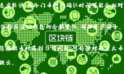 根据火币（Huobi）交易所的相关规定和功能，用户通常可以将资产提取到支持该币种的钱包中，包括TP钱包。不过，具体能否提币到TP钱包还需要查看以下几个方面：

1. 支持的币种
首先，确认您要提币的币种是否被TP钱包支持。TP钱包是一个多链钱包，通常支持常见的加密货币，但某些小众币种可能不在其支持范围内。您可以查看TP钱包官方文档或社区，了解其支持的具体币种列表。

2. 提币流程
一般情况下，提币到TP钱包的流程为：
ol
    li登录您的火币账户。/li
    li在“资产”页面，选择您要提取的币种。/li
    li点击“提币”按钮，并填写TP钱包的地址。确保地址填写无误。/li
    li输入您要提取的数量，并确认相关的手续费。/li
    li确认交易并提交申请。/li
/ol

3. 手续费和最低提币量
每种币种都有其特定的提币手续费和最低提币量要求。在进行提币操作之前，请提前了解并做好准备，以免因手续费过高或未达到最低提币量而导致无法提币。

4. 网络确认时间
提币需要经过区块链网络的确认，时间因币种和网络拥堵情况而异。一般情况下，热门币种的确认速度较快，而冷门币种的确认时间可能会相对较长。在此期间，您在TP钱包中是无法立即看到提币到账的。

5. 安全考虑
在提币时，确保您的TP钱包是安全的。同时，建议开启双重认证，以提高账户的安全性。提币操作后，保持关注TP钱包的余额变化，确保资产安全。

总结
总的来说，火币平台是可以提币到TP钱包的，但是需确保币种的兼容性和提币操作的安全性。如果您在提币时遇到任何问题，可以随时联系火币的客服进行咨询。同时，保持对市场动态和安全措施的关注，保障您的数字资产安全是至关重要的。

以上内容概述了火币提币到TP钱包的相关问题。希望对您有所帮助！如果您还有其他疑问，请随时提出。