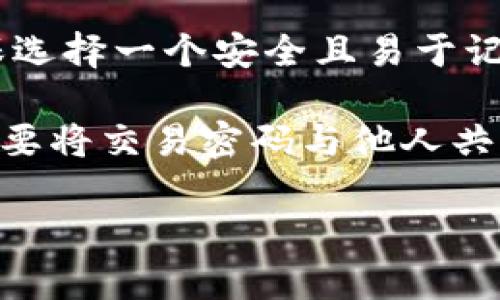 根据TP钱包的官方信息，TP钱包的交易密码一般为6位数。用户需要在设置或修改交易密码时，确保选择一个安全且易于记忆的密码。为了保护资产安全，建议定期更换交易密码，并避免使用过于简单或容易被猜测的组合。

在使用TP钱包进行交易时，确保在安全的环境下输入密码，防止恶意软件或他人窃取信息。此外，不要将交易密码与他人共享，确保个人信息的独立和安全。

如果您有其他关于TP钱包或交易密码的问题，欢迎继续提问！