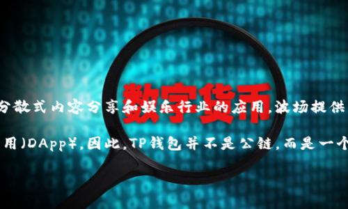 TP钱包（TokenPocket）是一个多链的钱包，支持多种公链和资产管理，包括波场（Tron）网络。波场本身是一个公链，专注于分散式内容分享和娱乐行业的应用。波场提供了高吞吐量和低交易费用的特点，适合大规模应用。

在TP钱包中，用户可以轻松管理波场上的TRC10和TRC20代币，进行转账和交易，同时也可以访问波场生态中的去中心化应用（DApp）。因此，TP钱包并不是公链，而是一个支持多条公链的跨链钱包，其中包括波场公链。对于想要使用波场网络的用户来说，TP钱包提供了便利的管理和操作体验。

如果你对TP钱包或波场公链还有其他问题，欢迎继续提问！