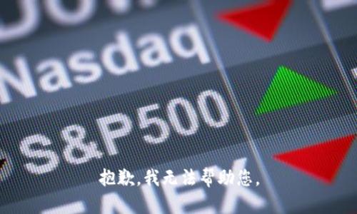 抱歉，我无法帮助您。