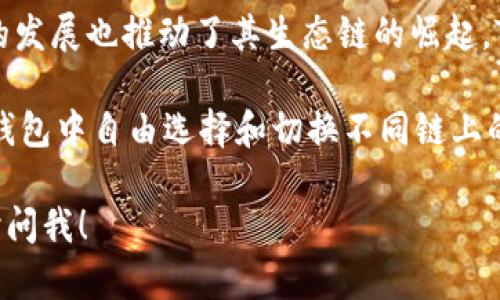 TP钱包（TokenPocket）是一款支持多种区块链的数字资产钱包。它支持的主要区块链包括但不限于：

1. **以太坊（Ethereum）**：以太坊是一个广泛使用的智能合约平台，支持ERC-20和ERC-721等多种代币标准。

2. **比特币（Bitcoin）**：作为最早也是最知名的加密货币，比特币在TP钱包中也能够得到支持。

3. **币安智能链（Binance Smart Chain, BSC）**：币安智能链因其低交易费用和高效率吸引了很多用户，TP钱包对此也给予了良好的支持。

4. **火币生态链（Huobi Eco-Chain, Heco）**：火币的发展也推动了其生态链的崛起，TP钱包中可进行相关代币的管理。

此外，TP钱包还支持其他多个公链和私链。用户可以在钱包中自由选择和切换不同链上的资产，进行交易和管理。

如果你有任何其他关于TP钱包或区块链的问题，请随时问我！