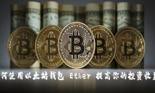 如何使用以太坊钱包 Ether 提高你的投资收益？