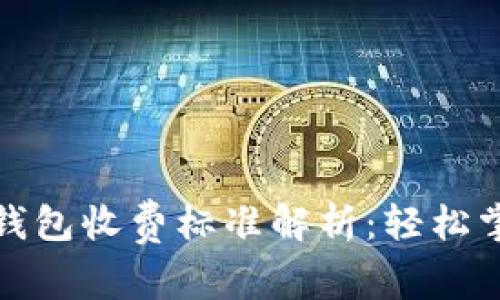 最新区块链钱包收费标准解析：轻松掌握费用明细