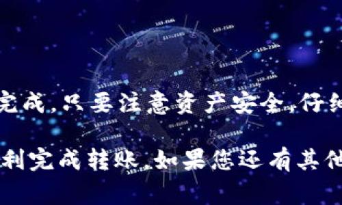 为了将IM钱包中的USDT转入币币账户，您需要遵循以下步骤。这个过程主要涉及到确认您在IM钱包和币币账户中的相关信息，接下来将给您提供详细步骤和注意事项。

第一步: 登录IM钱包
首先，确保您已经下载并安装了IM钱包，之后打开应用程序。输入您的密码或使用生物识别功能登录钱包。

第二步: 查找USDT地址
在IM钱包中，找到USDT的选项。一般来说，您可以在“资产”列表中找到USDT。在USDT的选项下，您会看到您的钱包地址和可用的USDT余额。请确保您的余额足够用于转账。

第三步: 获取币币账户的USDT充值地址
接下来，您需要登录到您的币币账户。在币币平台上，找到“资产”或者“钱包”选项，进去后选择USDT。您会看到一个“充值”按钮，点击后系统会显示一串USDT充值地址。
请确保复制这个地址，因为在接下来的步骤中，您需要使用这个地址进行转账。

第四步: 发起转账
返回到IM钱包，选择“转账”或“发送”选项。然后输入您在币币账户中获取的USDT充值地址。确认这个地址是准确的，这是非常重要的，因为一旦发送，资金将无法找回。
接下来，输入您想要转账的USDT数量。确保您再次确认余额和转账金额。

第五步: 确认交易
在您填写完所有信息后，IM钱包通常会要求您确认交易。在此过程中，您可能需要输入密码或提供生物识别验证。再次检查所有输入的信息，以确保没有错误。
确认无误后，点击“发送”或“确认”按钮。系统会处理您的请求，并转账至指定的地址。

第六步: 等待确认
转账完成后，您需要等待区块链的确认。转账时间根据网络的繁忙程度而异，通常会在几分钟内完成。在币币账户中，您可以查看USDT的到账情况。

注意事项
1. 确保您在IM钱包上有足够的USDT余额。
2. 核实您复制的币币账户充值地址，以避免转账丢失。
3. 注意转账可能会产生网络手续费，请确认费用后再进行操作。
4. 不同平台间的转账可能需要一定时间，请耐心等待确认。

总结
通过IM钱包转账到币币账户是一项简单的操作，只需几个步骤就可以完成。只要注意资产安全，仔细输入地址和转账金额，您就能顺利完成USDT的转入账户。

以上是对IM钱包中USDT转入币币账户的详细步骤，希望这能帮助您顺利完成转账。如果您还有其他问题或者需要进一步的帮助，欢迎随时询问。