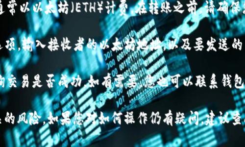 是的，Trio（Trio Token）可以转账到以太坊钱包。不过，在进行转账之前，您需要确定几个关键因素：

1. **确认支持的网络**: Trio Token 可能在以太坊区块链上进行操作。请确保您使用的钱包支持以太坊网络，并且能够存储和管理该代币。

2. **选择合适的钱包地址**: 您需要确保将 Trio Token 转账到正确的以太坊地址。一个错误的地址可能导致资产丢失。

3. **交易费用**: 转账通常需要支付一定的交易费用，通常以以太坊（ETH）计费。在转账之前，请确保您的以太坊钱包中有足够的 ETH 来支付这些费用。

4. **转账过程**: 登录您的钱包，找到“发送”或“转账”选项，输入接收者的以太坊地址，以及要发送的 Trio Token 数量。确保所有信息正确无误后，确认交易。

5. **确认转账**: 转账后，您可以通过区块链浏览器查询交易是否成功。如有需要，您也可以联系钱包提供商的客服。

请在进行任何加密货币转账时务必小心，并确保了解相关的风险。如果您对如何操作仍有疑问，建议查阅相关的帮助文档或社区论坛信息。