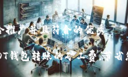 思考一个适合推广并且符合的优秀 

如何降低USDT钱包转账的矿工费，节省您的交易成本