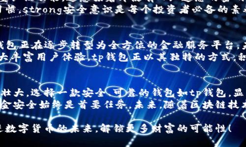 tiaotitp钱包：加密货币的安全存储与管理解决方案/tiaoti  
tp钱包, 加密货币, 数字货币, 钱包安全/guanjianci  

什么是tp钱包？  
在如今这个数字经济飞速发展的年代，加密货币正逐渐走入人们的生活。为了更好地管理和保护这些虚拟资产，许多人开始寻求安全高效的存储解决方案。这时候，tp钱包应运而生。  
tp钱包是一种数字货币钱包，旨在安全地存储、管理和交易各种加密货币。不同于传统的银行账户，tp钱包使用区块链技术，确保用户的资产安全性和隐私。无论是比特币、以太坊，还是其他各类山寨币，tp钱包都为投资者提供了便捷的管理工具。  

tp钱包的优势  
使用tp钱包的最大好处之一在于其安全性。用户可以通过私钥保管自己的资产，私钥是唯一的，只有用户本人知道。即使黑客入侵，也无法获取用户的虚拟货币。与此不同的是，许多中心化交易平台可能面临数据泄露和跑路的风险，使用tp钱包使得资产的私密性和安全性大大增强。  
此外，tp钱包具有友好的用户界面。即使是新手用户，也可以轻松上手。操作简单，支持多种语言，使得不同国家和地区的用户都能轻松使用。通过tp钱包，用户可以随时随地进行资产管理，无需在繁忙的交易所中来回切换。  

如何使用tp钱包？  
使用tp钱包非常简单，以下是几个基本步骤：  
ol  
  listrong下载和安装：/strong用户首先需要从官方网站下载tp钱包，并根据提示进行安装。安装过程快速而简单，很少需要专业知识。/li  
  listrong创建账户：/strong下载完成后，打开应用，选择创建新账户。系统会引导用户生成一组私钥和助记词，务必将其记录下来并妥善保存。/li  
  listrong充值资产：/strong用户可以通过手机应用或者电脑端将加密货币转入tp钱包。交易的过程直观易懂，用户只需输入接收地址和转账金额即可。/li  
  listrong进行交易：/strong用户可以随时在tp钱包中进行交易，支持转账、提现等多种功能。一键操作即可完成，大大提升了用户体验。/li  
/ol  

tp钱包支持的加密货币  
tp钱包不仅支持主流的比特币（BTC）、以太坊（ETH）等数字货币，还有多种山寨币。无论用户投资何种加密资产，tp钱包都能为其提供支持。在快速变化的市场中，tp钱包能够更新支持更多的新兴货币，帮助用户把握每一个投资机会。  

安全性的重要性  
在加密货币领域，安全性无疑是首位。tp钱包通过多个层次的安全保障措施，最大限度地保护用户资产。首先，采用了双重认证功能，这意味着即使有人知道您的密码，也无法轻易进入账户。此外，tp钱包还有冷存储功能，将绝大部分资金存放在离线环境中，以免受到网络攻击。  
用户可以随时调整安全设置，如密码长度、复杂度等。这不仅增强了账户的安全性，还有助于用户培养良好的资产管理习惯。strong安全意识是每个投资者必备的素养，而tp钱包正是为这样的意识提供支持。/strong  

tp钱包的未来展望  
随着区块链技术的发展，tp钱包的功能也在不断扩展。从简单的资产管理到跨链交易、去中心化金融（DeFi）服务等，tp钱包正在逐步转型为全方位的金融服务平台。未来，用户不仅能够在tp钱包中管理资产，还可以参与到各种区块链项目，甚至进行链上治理。  
此外，tp钱包还积极探索NFT（非同质化代币）市场。随着数字收藏品的流行，用户在tp钱包中进行NFT交易和管理，将极大丰富用户体验。tp钱包正以其独特的方式，积极投入到这场数字经济革命中。  

结语  
总的来说，tp钱包不仅是一款易于使用的加密货币管理工具，更是维护用户资产安全的重要保障。随着加密货币市场的壮大，选择一款安全、可靠的钱包如tp钱包，显得尤为重要。无论你是新手还是老人，在这个快速发展的数字货币世界中，tp钱包始终是值得信赖的伙伴。  
希望通过这篇文章，大家能够更加深入地了解tp钱包以及其带来的便利和安全保障。不论你的投资策略是什么，确保资金安全始终是首要任务。未来，随着区块链技术的不断创新，我们期待tp钱包能够为用户提供更多的可能性与便利。  

通过上面的讨论，希望大家对tp钱包有了更清晰的认识。如果您尚未体验tp钱包，抓紧时间下载试用吧！让我们一起走进数字货币的未来，解锁更多财富的可能性！