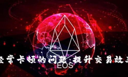 解决TP钱包经常卡顿的问题：提升交易效率的实用攻略