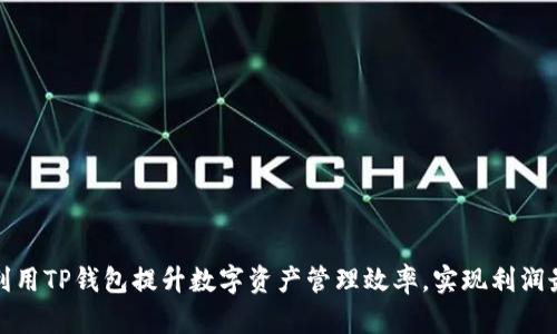 如何利用TP钱包提升数字资产管理效率，实现利润最大化