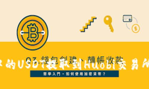 如何将TP钱包中的USDT提取到Huobi交易所？详细步骤解析