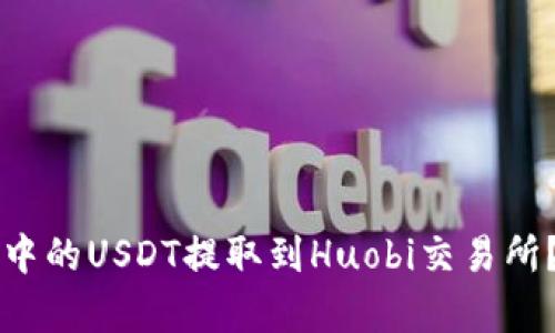 如何将TP钱包中的USDT提取到Huobi交易所？详细步骤解析
