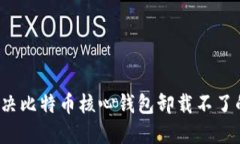 如何解决比特币核心钱包卸载不了的问题？