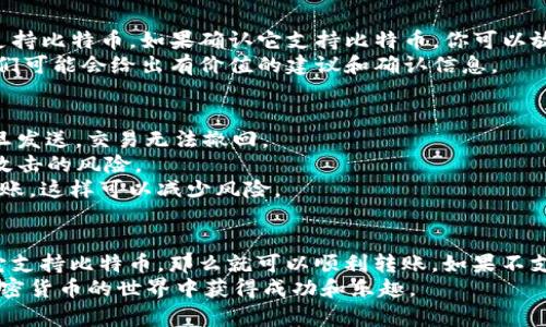 比特币钱包是否可以转账到IM钱包，取决于IM钱包的具体功能和支持的加密货币类型。以下是一个详细的解答：

什么是比特币钱包和IM钱包
比特币钱包是存储和管理比特币的一种工具。它有多种形式，包括软件钱包、硬件钱包和纸钱包。用户可以通过比特币钱包发送和接收比特币，并查看其余额。
IM钱包，通常是指Instant Messaging Wallet，可能是某种移动应用程序或者在线服务，提供即时消息和数字资产管理的功能。具体是否支持比特币，需查阅该钱包的官方说明。

比特币的转账流程
比特币转账流程相对简单。首先，你需要确保你的比特币钱包有足够的余额。接下来，输入IM钱包的比特币地址，并确认转账金额。
比特币的转账通常需要一定的确认时间。交易在网络中被验证后，才能完成。这意味着你需要耐心等待，直到交易状态显示为“已完成”。

IM钱包是否支持比特币
是否能将比特币转账到IM钱包，首先取决于IM钱包是否支持比特币。大多数钱包支持常见的加密货币，比如以太坊、比特币等。但有一些钱包可能只对特定币种开放。
如果IM钱包支持比特币，你就可以从自己的比特币钱包转账到IM钱包。相反，如果IM钱包不支持比特币，你将无法直接转账。你需要找一个支持两种币种的交易所进行转换，或者使用其他钱包进行交易。

如何确认IM钱包的币种支持
查看IM钱包的官方网站或者在应用内查找币种支持的列表，可以确认它是否支持比特币。如果确认它支持比特币，你可以放心地进行操作。
此外，也可以在IM钱包的用户社区或者社交媒体平台询问其他用户的经验。他们可能会给出有价值的建议和确认信息。

注意事项和交易安全
在进行比特币转账前，有一些注意事项。首先，确保IM钱包的地址输入正确。一旦发送，交易无法撤回。
其次，确保在安全的网络环境下进行转账，避免在公共Wi-Fi下操作，以降低被攻击的风险。
最后，建议你在转账前先进行小额测试。确认交易成功后，再进行较大金额的转账。这样可以减少风险。

总结
总而言之，是否可以将比特币转账到IM钱包，主要取决于IM钱包的功能。如果它支持比特币，那么就可以顺利转账。如果不支持，你需要寻找其他解决方案。
进行任何加密货币的转账操作时，请保持警惕，确保安全。希望大家都能够在加密货币的世界中获得成功和乐趣。