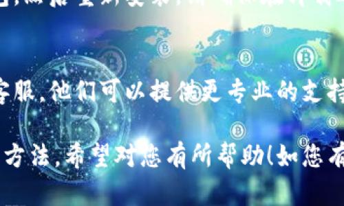 如果您的TP钱包打不开，您可以根据以下几个步骤进行排查和解决问题。请仔细阅读每个步骤，以确保能快速找到问题所在并加以解决。

1. 检查网络连接
首先，确保您的设备连接到互联网。TP钱包依赖网络来访问区块链信息。如果您的网络不稳定，可能会导致钱包无法打开。

2. 更新应用程序
有时候，旧版本的应用程序可能存在Bug或者与您的设备不兼容。请检查应用商店，看看是否有TP钱包的更新。如果有，请及时更新。

3. 重启设备
您的设备可能出现了暂时性故障。尝试重启您的手机或电脑，然后再打开TP钱包。重启可以解决很多小故障。

4. 清理缓存
如果您在使用手机，尤其是Android设备，清理应用缓存可能有助于解决问题。进入设备的设置，找到TP钱包应用，清理其缓存数据。

5. 检查权限设置
有时候，TP钱包可能没有被授予正确的权限。例如，它可能需要访问存储、网络等。如果您关闭了这些权限，请重新打开。

6. 再次安装应用程序
如果上述方法无法解决问题，您可以尝试卸载TP钱包，然后重新安装。请确保在卸载之前备份好您的私钥和助记词，以防数据丢失。

7. 联系客服
如果以上步骤都无法解决问题，建议联系TP钱包的客服。他们可以提供更专业的支持和解决方案。

这些是可能帮助您解决TP钱包无法打开问题的几种方法。希望对您有所帮助！如您有其他疑问，请随时询问。