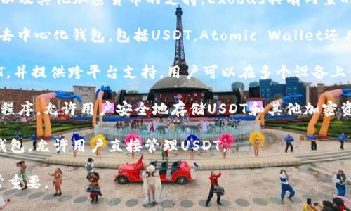 在加密货币领域，有许多软件和钱包可以存储和管理USDT（泰达币）。一些知名的USDT钱包软件包括：

1. **Trust Wallet** - 这是一个移动钱包，支持多种加密货币，包括USDT。它的用户界面友好，并且安全性高。

2. **Exodus** - 这是一个桌面和移动钱包，提供对USDT以及其他加密货币的支持。Exodus具有内置的交易功能，用户可以方便地在钱包内交换不同的加密货币。

3. **Atomic Wallet** - 这是一个支持多种数字资产的去中心化钱包，包括USDT。Atomic Wallet还具有内置的交易功能，允许用户轻松进行资产转换。

4. **Coinomi** - 这个钱包支持各种加密货币，包括USDT，并提供跨平台支持，用户可以在多个设备上使用。

5. **Ledger Live** - 这是硬件钱包Ledger的配套应用程序，允许用户安全地存储USDT和其他加密资产。硬件钱包提供了最高级别的安全性。

6. **Tether 官方钱包** - Tether 提供了自己的官方钱包，允许用户直接管理USDT。

每个钱包都有其特点和适用场景，选择适合自己的钱包非常重要。