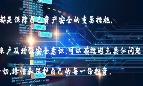 页
TP钱包被封的原因及解决方案：全面解析保障您的资产安全
/页

关键词
TP钱包, 钱包被封, 数字资产安全, 解决方案/guanjianci
/关键词

引言
在数字经济迅速发展的今天，越来越多的人开始使用数字钱包来管理他们的虚拟资产。然而，许多用户不时会面临这样一个问题：TP钱包被封。这让不少用户感到焦虑，因为他们的资产存放在钱包中，无法访问或转移。本文将深入探讨TP钱包被封的原因，并提供有效的解决方案，帮助您保障资产安全。

TP钱包简介
TP钱包，作为一款流行的数字货币钱包，具备多项功能，如资产管理、交易记录查询和与去中心化应用(DApp)的互动等。它支持多种主流数字货币，方便用户进行交易和投资。其用户友好的界面和强大的安全性能，使其受到很多用户的喜爱。然而，在享受便利的同时，用户也必须关注安全和合规问题。

TP钱包被封的常见原因
TP钱包被封的原因多种多样，以下是一些主要的原因：

h41. 违规操作/h4
如果用户在TP钱包中进行违规交易行为，例如参与洗钱、欺诈或其他违法活动，系统可能会自动识别并封禁钱包。钱包对于用户的行为监控非常严格，任何可疑的活动都可能导致封禁。

h42. 账户信息不完整/h4
TP钱包要求用户提供完整的个人信息。这包括身份验证和联系方式等。如果用户不按要求提供必要信息，钱包可能会因为合规原因封禁账户。

h43. 频繁的大额交易/h4
频繁进行大额交易可能引起系统的警觉。为了保护用户的资产安全，TP钱包会对异常交易行为进行监测。一旦发现异常活动，可能会临时封禁钱包。

h44. 技术问题/h4
有时，TP钱包被封可能是由于技术问题导致的。这可能是系统升级、维护或其他意外情况。虽然这种情况相对少见，但也不能完全排除。

被封后的影响
一旦TP钱包被封，用户将无法访问其账户。这意味着用户无法进行交易、转移资金或者查询余额。对于持有大量虚拟资产的用户而言，这是一种巨大的困扰。许多用户开始感到恐慌，担心自己会失去投资。在这种情况下，了解如何处理和解决问题十分重要。

应对TP钱包被封的解决方案
如果您发现自己的TP钱包被封，不用惊慌。以下是一些建议，帮助您快速恢复账户：

h41. 确认封禁原因/h4
首先，您需要确认封禁的具体原因。登录TP钱包官网或应用，查看是否有相关的提示信息。有时，封禁原因会在系统通知中说明。了解原因后，可以更有针对性地解决问题。

h42. 联系客服支持/h4
如果您无法确定封禁原因，可以联系TP钱包的客服支持。在联系客服时，提供您的账户信息和相关交易记录，以便他们快速定位问题。客服人员通常会耐心解答您的疑问，并指导您如何恢复账户。

h43. 完善个人信息/h4
如因账户信息不完整被封，您需要按照要求补充相关信息。这通常包括身份验证文件和联系方式。提交完备信息后，耐心等待审核，通常情况下，审核通过后您的账户可以恢复正常使用。

h44. 检查交易行为/h4
如果因频繁大额交易被封，建议您调整交易参与的频率以及金额。在未来的交易中，遵循平台的相关规则，避免触发系统的风险监测机制。同时，可以考虑逐步增大交易额度，而是不是随意进行交易。

如何避免未来再次被封
为了避免TP钱包未来再次被封，用户可以采取以下预防措施：

h41. 遵守平台规则/h4
严格遵守TP钱包的用户协议和交易规则，避免进行任何可能被视为违规的操作。了解平台的相关要求，提高合规意识。

h42. 定期检查账户信息/h4
定期检查和更新个人账户信息，确保信息的完整性和准确性。如果有变更，及时进行更新，避免因为信息不准确而带来的麻烦。

h43. 注意交易习惯/h4
控制交易频率与金额，避免进行短时间内大量交易。这样的交易方式容易引起系统的警惕，建议在交易前做好规划。

h44. 学习安全知识/h4
提升自身的数字资产安全意识，学习如何防范网络诈骗和其他风险。例如，使用强密码、定期更换密码、不随意点击链接等，这些都是保障自己资产安全的重要措施。

总结
TP钱包被封可能会让用户感到困惑和不安，但了解原因和解决方案可以帮助用户更有效地应对。通过完善个人信息、合理使用账户及增强安全意识，可以有效避免类似问题的再发生。希望本文能够为您提供有价值的信息，确保您的数字资产安全无忧。 

最后，记得保持与TP钱包的联系，及时关注官方信息，了解最新动态。如遇到疑问，不要犹豫，及时寻求支持。您的资产安全重于一切，珍惜和保护自己的每一份投资。