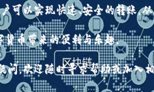 在了解TP钱包如何转账之前，我们先来简单了解一下TP钱包的基本功能和特点。TP钱包是一款多功能的数字货币钱包，支持多种主流币种的存储、转账和管理。由于其操作简单、界面友好，TP钱包吸引了大量用户使用。接下来，我们将详细介绍在TP钱包中如何进行转账操作。

一、TP钱包转账的基本步骤

转账流程相对简单，用户只需按照以下步骤操作即可完成：

1. **打开TP钱包**：在手机上找到TP钱包的图标，点击进入。

2. **登录账户**：输入你的账号及密码，成功登录。如果你还没有账户，可以选择注册。

3. **选择转账功能**：在主界面上，找到“转账”或“发送”按钮，点击进入。

4. **输入收款地址**：在转账页面，系统会要求输入收款方的地址。请确保地址的准确性，因为数字货币交易不可逆转。

5. **选择转账金额**：输入你想要转账的金额。同时可以选择币种（如比特币、以太坊等）。

6. **确认信息**：检查一遍转账信息，包括收款地址、转账金额和币种是否正确。确保信息准确无误后，点击确认。

7. **输入交易密码**：为了保障资产安全，系统会要求输入交易密码或生物识别（如指纹或面部识别）。

8. **完成转账**：在确认所有信息及输入密码后，提交转账请求。根据网络拥堵情况，转账通常会在几分钟内完成。

二、注意事项

在进行TP钱包转账时，有几个注意事项需要牢记：

1. **确保地址准确**：数字货币交易是不可逆的，因此请仔细核对收款地址的正确性。建议复制粘贴，而不是手动输入。

2. **检查交易费**：有些网络在转账时需要支付交易费用。请确保你账户中有足够的余额来覆盖交易费用。

3. **了解网络状态**：在网络拥堵时，转账可能会延迟。因此，如果你选择的币种网络出现拥堵，需耐心等待。

三、TP钱包转账的优势

使用TP钱包进行转账有多个优势：

1. **安全性高**：TP钱包采用多重加密技术，保障用户的资产安全。用户的私钥存储在本地，不会上传到服务器，降低被攻击的风险。

2. **操作简便**：界面设计友好，功能分类明确，即使是初学者也能轻松上手。

3. **多币种支持**：TP钱包支持多种数字货币，可满足不同用户的需求。

4. **交流社区**：TP钱包有活跃的用户社区，可以提供及时的反馈和支持。

四、总结

总的来说，TP钱包是一款非常适合数字货币爱好者的工具，能够满足用户在转账和资产管理中的需求。通过简单几步，用户可以实现快速、安全的转账，从而更好地参与到数字货币的世界中。

在使用时，务必了解相关操作，并确保资产的安全。希望通过本文的介绍，大家能够熟练掌握TP钱包的转账功能，享受数字货币带来的便利与乐趣。

以上内容是关于TP钱包转账的全面介绍。希望这些信息能够帮助到您，使您在使用数字货币时更加得心应手。如有任何疑问，欢迎随时寻求帮助或加入相关的社区讨论。
