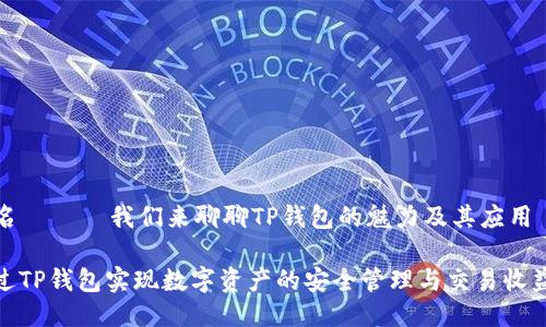 TP钱包名 —— 我们来聊聊TP钱包的魅力及其应用

如何通过TP钱包实现数字资产的安全管理与交易收益最大化