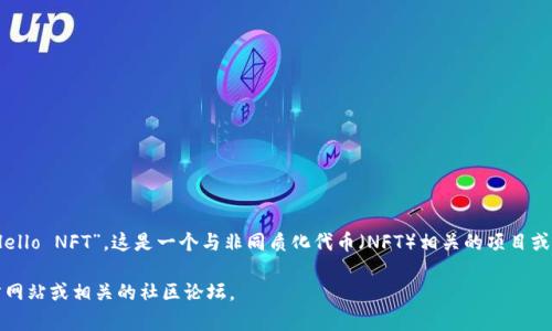 TP钱包（TP Wallet）是一个去中心化的钱包应用，主要用于管理加密货币和数字资产。在TP钱包中，“HN”通常指的是“Hello NFT”，这是一个与非同质化代币（NFT）相关的项目或功能。NFT是一种独特的数字资产，可以代表艺术、音乐、游戏道具等。在TP钱包中，用户可以方便地管理和交易这些NFT。

如果你想了解更多关于TP钱包或HN的具体信息，例如如何使用这些功能，如何购买或交易NFT，建议查看TP钱包的官方网站或相关的社区论坛。