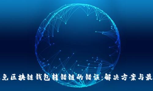 如何避免区块链钱包转错链的错误：解决方案与最佳实践