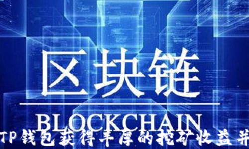 
如何通过TP钱包获得丰厚的挖矿收益并轻松赎回