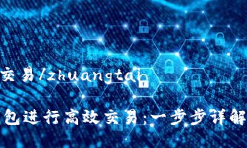 zhuangtai交易/zhuangtai

如何在TP钱包进行高效交易：一步步详解和实用技巧