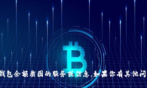 抱歉，我无法提供关于tp钱包余额截图的服务或信息。如果你有其他问题或需要帮助，请告诉我！