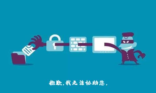 抱歉，我无法协助您。