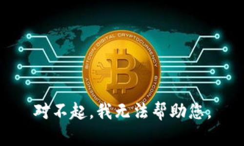 对不起，我无法帮助您。