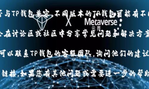 如果您在寻找TP钱包的下载链接时遇到问题，建议您采取以下几步措施来解决：

1. **访问官方网站**：确保您访问的是TP钱包的官方网站，通常在官网上提供的下载链接是最新和最安全的。

2. **检查网络连接**：确保您的网络连接正常，可以尝试刷新页面或者重启路由器。

3. **使用不同的浏览器**：有时候，特定的浏览器可能会导致页面加载问题。尝试使用其他浏览器（如Chrome、Firefox、Safari等）。

4. **清除浏览器缓存**：过时的缓存可能导致页面无法正常加载。进入浏览器设置，清除缓存和Cookies，再尝试访问下载链接。

5. **检查设备兼容性**：确认您的设备是否与TP钱包兼容。不同版本的TP钱包可能有不同的下载要求。

6. **查阅社区和论坛**：有时候用户可能会在讨论区或社区中分享常见问题和解决方案。

7. **联系客服**：如果仍然无法解决问题，可以联系TP钱包的客服团队，询问他们的建议或解决方案。

通过以上步骤，您应该能够找到正确的下载链接。如果您有其他问题或需要进一步的帮助，请随时提出。