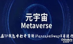 如何在TP钱包中打开薄饼（PancakeSwap）并进行交易