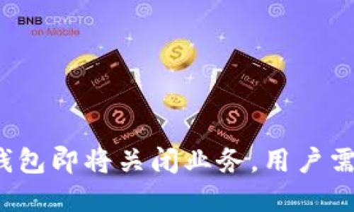重要提醒：TP钱包即将关闭业务，用户需尽快处理资产