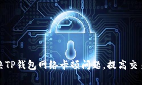 如何解决TP钱包网络卡顿问题，提高交易成功率