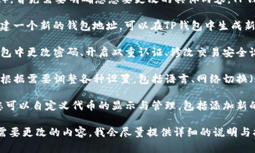 要更改TP钱包（TokenPocket Wallet），首先需要明确您想要更改的具体内容。TP钱包的更改可能涉及到以下几个方面：

1. **更改钱包地址**：如果您想要创建一个新的钱包地址，可以在TP钱包中生成新的地址，并将您的资产转移到新地址。

2. **更改安全设置**：您可以在TP钱包中更改密码、开启双重认证、修改交易安全设置等。

3. **更改应用设置**：TP钱包允许您根据需要调整各种设置，包括语言、网络切换（如主网和测试网）、节点调整等。

4. **更改代币管理**：在TP钱包中，您可以自定义代币的显示与管理，包括添加新的代币、隐藏不需要的代币等。

如果您需要具体的步骤，请您指明您需要更改的内容。我会尽量提供详细的说明与指导。