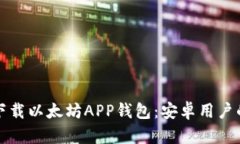 如何轻松下载以太坊APP钱包：安卓用户的终极指