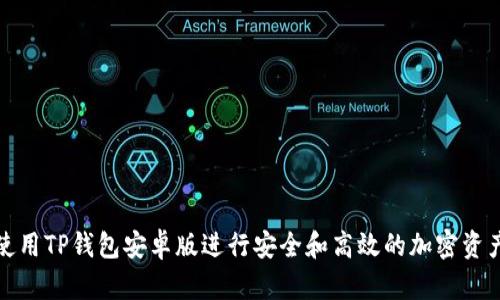 如何使用TP钱包安卓版进行安全和高效的加密资产管理