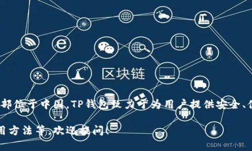 TP钱包（TokenPocket）是一款多链数字资产钱包，它的公司总部位于中国。TP钱包致力于为用户提供安全、便捷的数字资产管理服务，并支持多种区块链资产存储与交易。

如果您对TP钱包有更多具体的问题，或者想了解它的功能、使用方法等，欢迎提问！