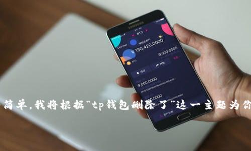 由于你的请求涉及到一个特定的主题，但提供的内容较为简单，我将根据“tp钱包删除了”这一主题为你构建一个合适的、关键词和详细的内容。以下是相关内容：

如何找回被删除的TP钱包？完整步骤与技巧