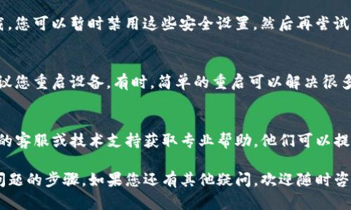 针对TP钱包无法下载的问题，您可以先通过以下步骤进行排查和解决：

1. 检查网络连接
确保您的设备连接到稳定的网络。TP钱包下载需要互联网支持，网络不稳定可能导致下载不成功。

2. 设备兼容性
确认您的设备是否与TP钱包兼容。TP钱包通常支持iOS和Android系统，请检查你的设备系统版本是否满足要求。

3. 更改下载源
如果您无法通过官方渠道下载TP钱包，可以尝试使用其他应用市场或官网下载链接。请确保来源可靠，以避免下载恶意软件。

4. 清理存储空间
有时候存储空间不足会导致下载失败。检查您的设备存储，清理不必要的文件和应用，确保有足够的空间下载TP钱包。

5. 更新系统和应用
确保您的设备操作系统和已有的相关应用都已更新到最新版本。系统版本过旧可能影响下载和安装新应用。

6. 关闭防火墙和安全软件
某些防火墙或安全软件可能会限制下载。您可以暂时禁用这些安全设置，然后再尝试下载TP钱包。

7. 尝试重启设备
如果尝试了以上步骤仍然无法下载，建议您重启设备。有时，简单的重启可以解决很多技术问题。

8. 寻求技术支持
如果问题依旧存在，您可以联系TP钱包的客服或技术支持获取专业帮助。他们可以提供更具体的解决方案。

以上是一些可能解决TP钱包无法下载问题的步骤。如果您还有其他疑问，欢迎随时咨询！