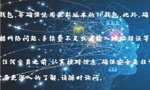 使用TP钱包进行USDT交易的具体步骤相对简单。以下是详细步骤和一些相关知识，希望对您有所帮助。

1. 下载并安装TP钱包
首先，您需要确保已经下载并安装TP钱包。TP钱包可在各大应用商店找到，支持安卓和iOS系统。如果您还没有安装TP钱包，可以在应用商店中搜索“TP Wallet”进行下载。

2. 创建或导入钱包
打开TP钱包后，您需要选择创建新钱包或导入已有钱包。如果您是新用户，请根据钱包的提示创建一个新的钱包，并妥善保存助记词和私钥。如果您已经有一个钱包，可以选择“导入钱包”，并填写助记词以恢复。

3. 充值USDT
在TP钱包创建或导入钱包后，您需要充值USDT。如果您已经有其他平台上的USDT，可以选择通过充值选项将它们转入TP钱包。选择“接收”功能，获取您的USDT充值地址，将其他平台的USDT转入该地址即可。

4. 进行USDT交易
当您的钱包中有USDT后，您可以进行交易。选择“交易”或“发送”功能，输入接收方的地址和转账金额。请仔细检查接收地址，以确保交易准确无误。

5. 确认交易信息
在发送USDT之前，TP钱包会显示交易信息与手续费。仔细确认信息无误后，点击“确认”按钮。此时，系统会处理您的请求，完成交易。

6. 查看交易记录
交易完成后，您可以在TP钱包中查看交易记录。选择“资产”选项，您将看到所有的资产和交易明细。记录包括发送和接收的USDT数量、交易时间、交易状态等信息。

7. 安全建议
使用TP钱包时，请务必注意安全。不要随意分享您的助记词和私钥。建议定期备份钱包，并确保使用最新版本的TP钱包。此外，确保您的手机安装了安全软件，防止恶意软件的攻击。

8. 常见问题解答
在使用TP钱包过程中，您可能会遇到一些常见问题。比如，交易失败的原因通常包括网络问题、手续费不足或者输入地址错误等。如果出现异常情况，请您耐心检查并确认每一步的正确性。

总结
使用TP钱包进行USDT交易非常简便。只需几步操作，就可以轻松完成转账。在进行任何交易之前，认真核对信息，确保安全是非常重要的。在您的加密货币交易旅程中，TP钱包会是一个可靠的伙伴。

以上是关于使用TP钱包进行USDT交易的详细介绍。如果您还有其他具体问题或需要更深入的了解，请随时询问。